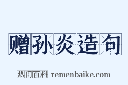 赠孙炎造句是什么意思的图片